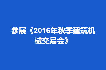 参展《2016年秋季建筑机械交易会》